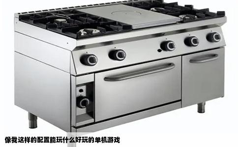像我这样的配置能玩什么好玩的单机游戏