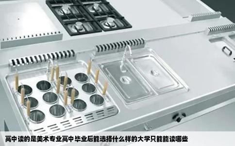高中读的是美术专业高中毕业后能选择什么样的大学只能能读哪些