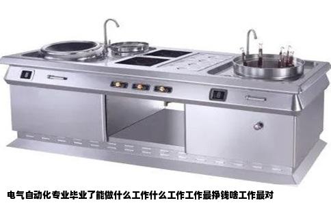 电气自动化专业毕业了能做什么工作什么工作工作最挣钱啥工作最对