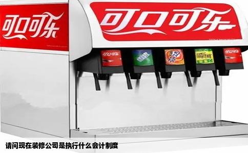 请问现在装修公司是执行什么会计制度