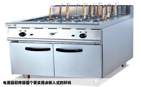 电蒸箱和烤箱哪个更实用点嵌入式的好吗