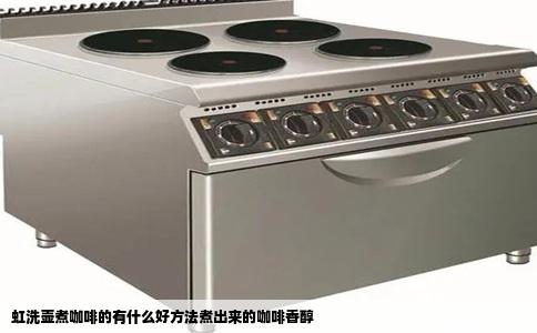 虹洗壶煮咖啡的有什么好方法煮出来的咖啡香醇