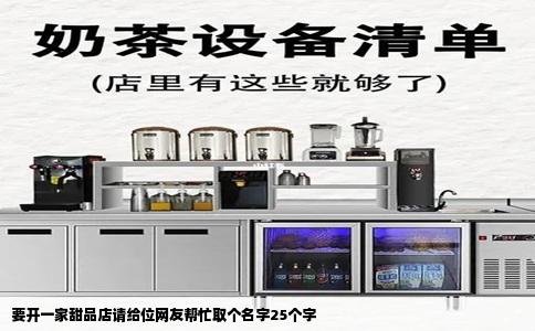 要开一家甜品店请给位网友帮忙取个名字25个字