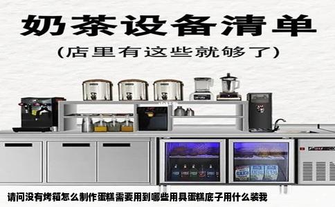 请问没有烤箱怎么制作蛋糕需要用到哪些用具蛋糕底子用什么装我
