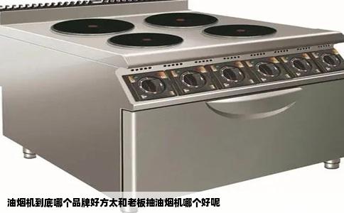 油烟机到底哪个品牌好方太和老板抽油烟机哪个好呢