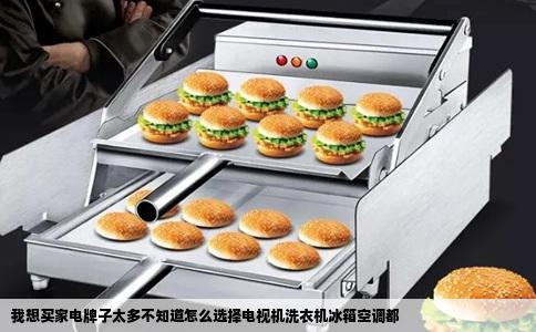 我想买家电牌子太多不知道怎么选择电视机洗衣机冰箱空调都