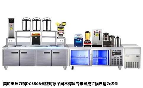 美的电压力锅PCS503煮饭时浮子阀不停冒气饭煮成了锅巴请为这是