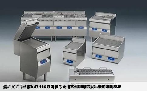 最近买了飞利浦hd7450咖啡机今天用它煮咖啡结果出来的咖啡就是