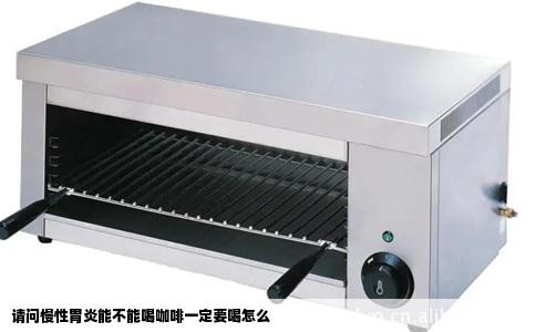 请问慢性胃炎能不能喝咖啡一定要喝怎么