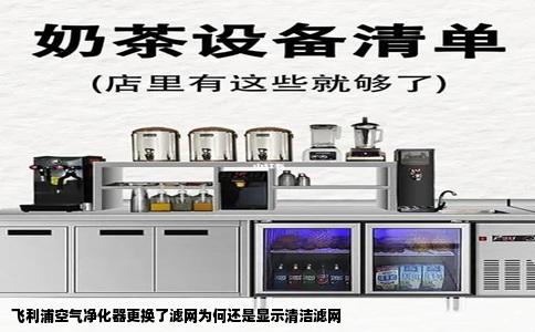 飞利浦空气净化器更换了滤网为何还是显示清洁滤网