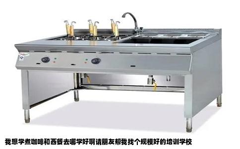 我想学煮咖啡和西餐去哪学好啊请朋友帮我找个规模好的培训学校