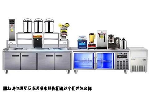 朋友说他想买反渗透净水器你们说这个用着怎么样