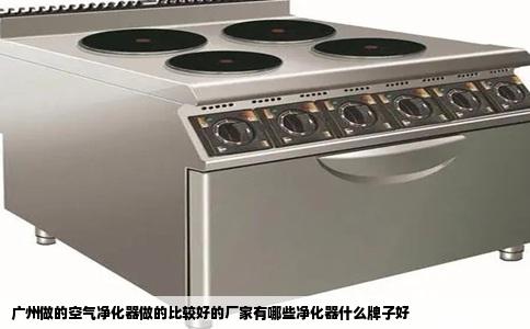 广州做的空气净化器做的比较好的厂家有哪些净化器什么牌子好