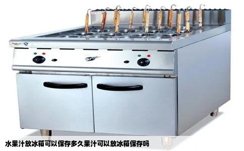 水果汁放冰箱可以保存多久果汁可以放冰箱保存吗