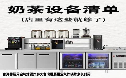 台湾香肠用空气炸锅炸多久台湾香肠用空气炸锅炸多长时间
