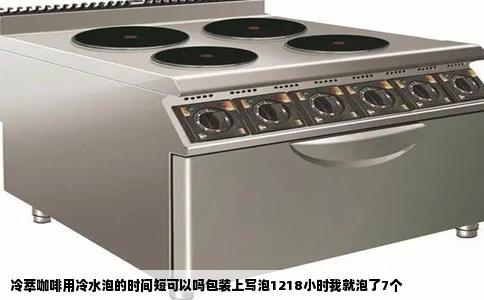 冷萃咖啡用冷水泡的时间短可以吗包装上写泡1218小时我就泡了7个