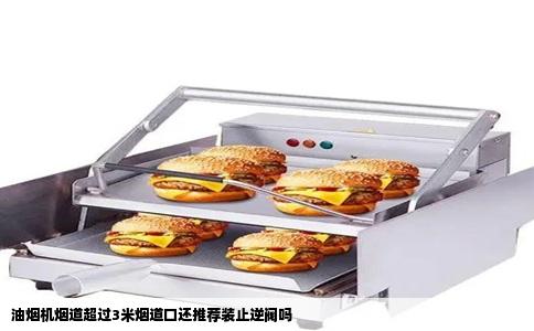 油烟机烟道超过3米烟道口还推荐装止逆阀吗