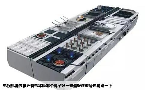 电视机洗衣机还有电冰箱哪个牌子好一些最好连型号也说明一下