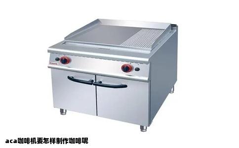 aca咖啡机要怎样制作咖啡呢