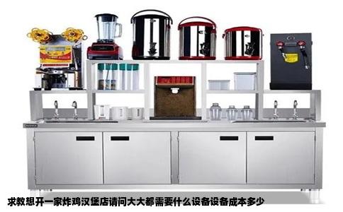 求教想开一家炸鸡汉堡店请问大大都需要什么设备设备成本多少