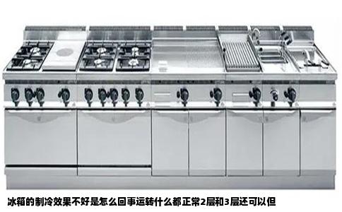 冰箱的制冷效果不好是怎么回事运转什么都正常2层和3层还可以但