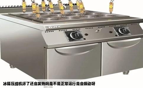 冰箱压缩机坏了还会发热吗是不是正常运行是会振动呀