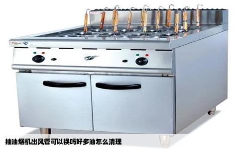 抽油烟机出风管可以换吗好多油怎么清理