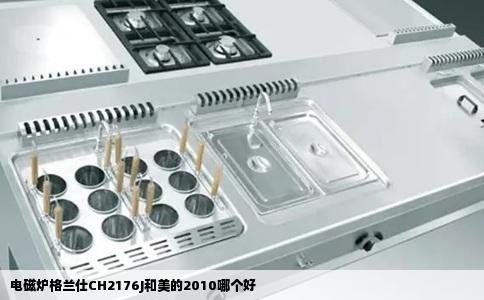 电磁炉格兰仕CH2176J和美的2010哪个好