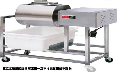 放过冰箱里的蜂蜜拿出来一直不冷藏食用会不好吗