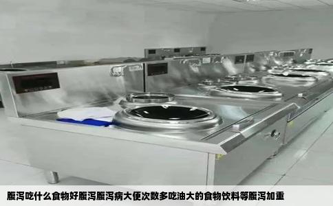 腹泻吃什么食物好腹泻腹泻病大便次数多吃油大的食物饮料等腹泻加重