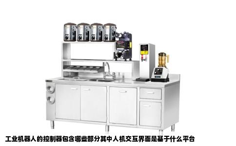 工业机器人的控制器包含哪些部分其中人机交互界面是基于什么平台