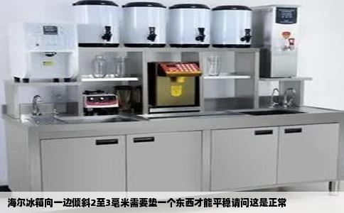 海尔冰箱向一边倾斜2至3毫米需要垫一个东西才能平稳请问这是正常