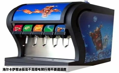 海尔卡萨蒂冰箱是不是插电就行用不要调温度