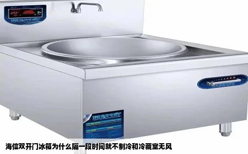 海信双开门冰箱为什么隔一段时间就不制冷和冷藏室无风