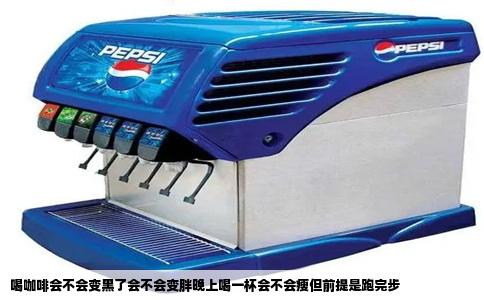 喝咖啡会不会变黑了会不会变胖晚上喝一杯会不会瘦但前提是跑完步