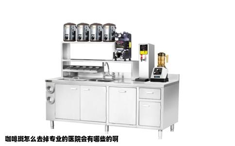 咖啡斑怎么去掉专业的医院会有哪些的啊