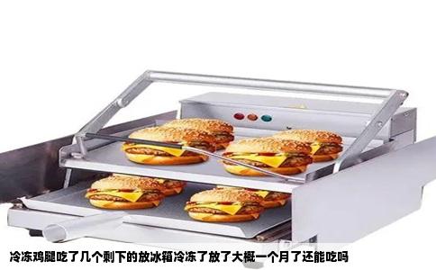 冷冻鸡腿吃了几个剩下的放冰箱冷冻了放了大概一个月了还能吃吗