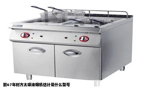 前67年时方太吸油烟机估计是什么型号
