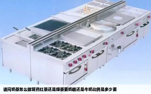 请问奶茶怎么做啊药红茶还是绿茶要奶精还是牛奶比例是多少要