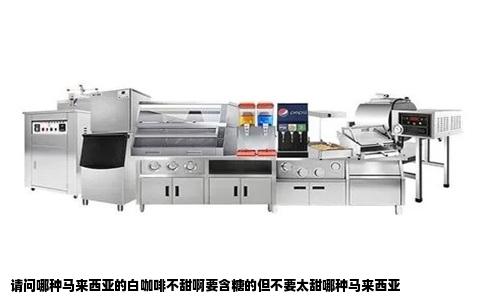 请问哪种马来西亚的白咖啡不甜啊要含糖的但不要太甜哪种马来西亚