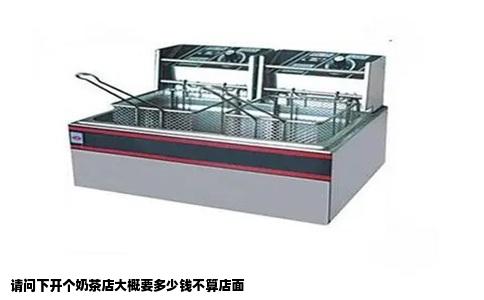 请问下开个奶茶店大概要多少钱不算店面