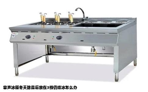 容声冰箱冬天除霜后放在3档仍结冰怎么办