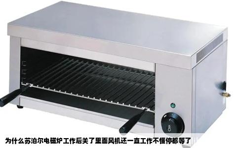 为什么苏泊尔电磁炉工作后关了里面风机还一直工作不懂停都等了