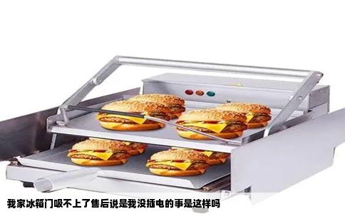 我家冰箱门吸不上了售后说是我没插电的事是这样吗