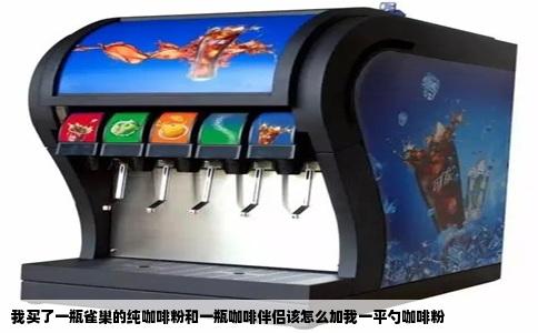 我买了一瓶雀巢的纯咖啡粉和一瓶咖啡伴侣该怎么加我一平勺咖啡粉