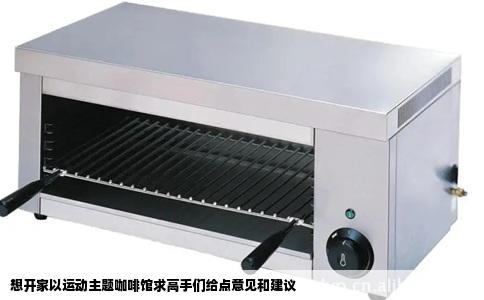 想开家以运动主题咖啡馆求高手们给点意见和建议