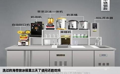 洗过的海带放冰箱里三天了请问还能吃吗