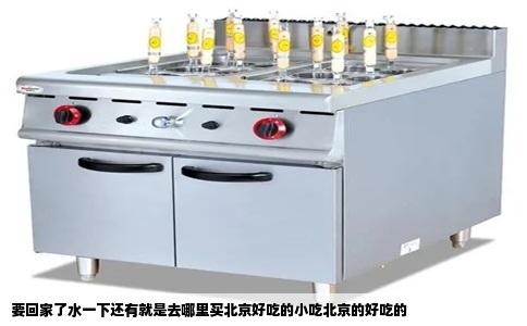 要回家了水一下还有就是去哪里买北京好吃的小吃北京的好吃的