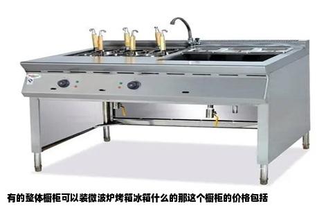 有的整体橱柜可以装微波炉烤箱冰箱什么的那这个橱柜的价格包括