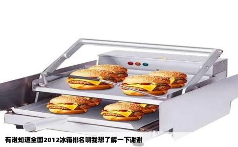 有谁知道全国2012冰箱排名啊我想了解一下谢谢